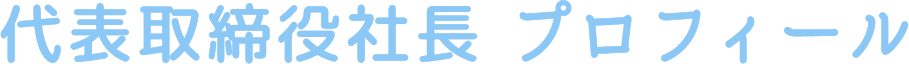 代表取締役社長プロフィール