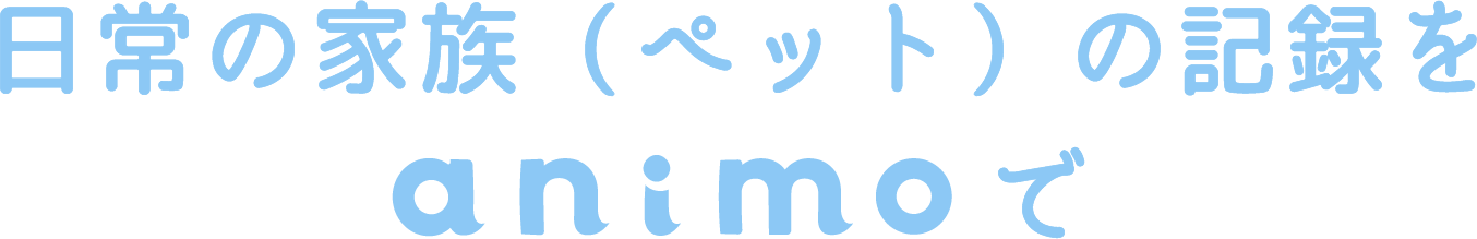 日常の家族（ペット）の記録をanimoで