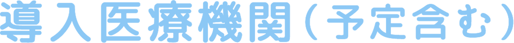 導入医療機関（予定含む）